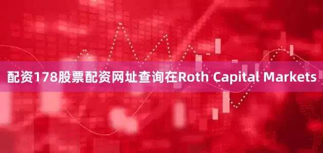 配資178股票配資網址查詢在Roth Capital Markets